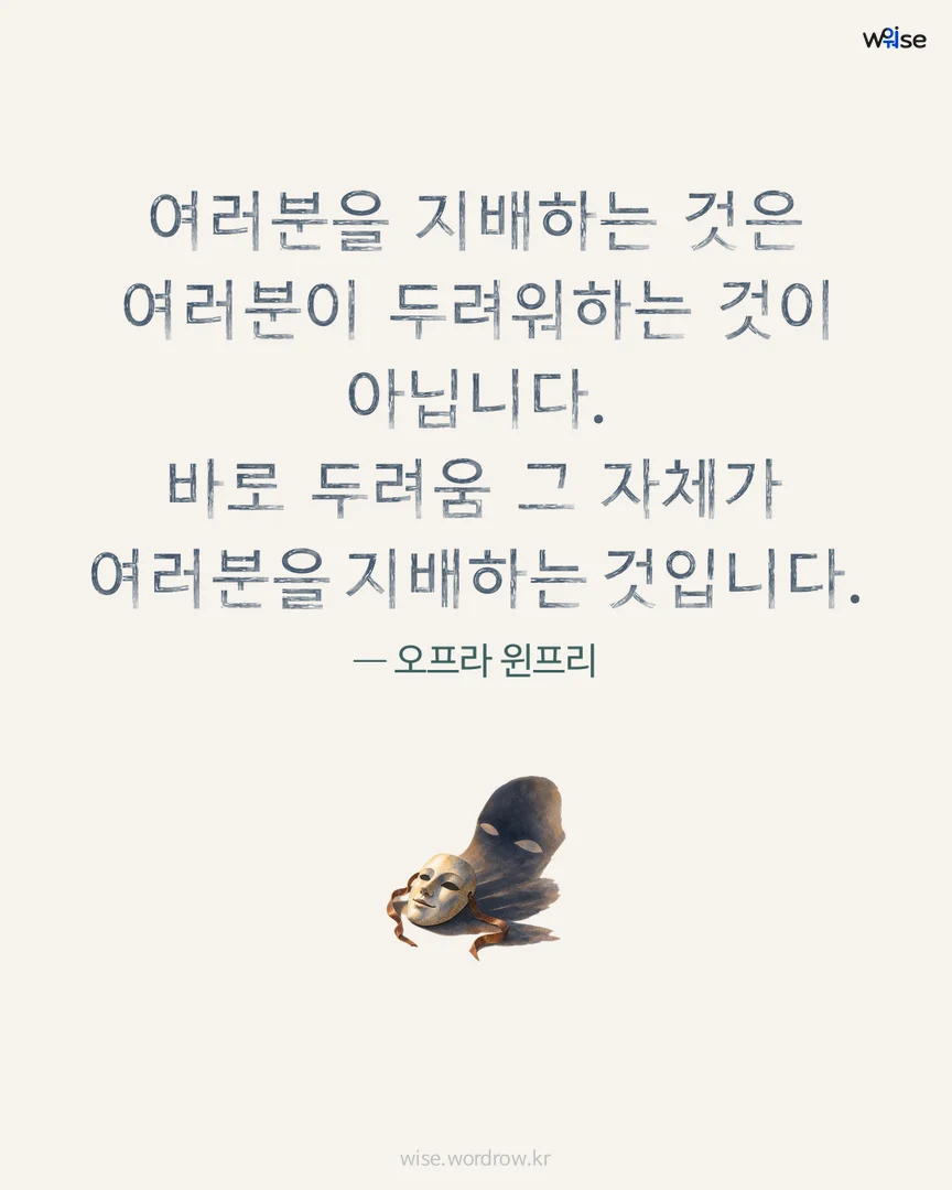 여러분을 지배하는 것은 여러분이 두려워하는 것이 아닙니다. 바로 두려움 그 자체가 여러분을 지배하는 것입니다. — 오프라 윈프리 포토카드