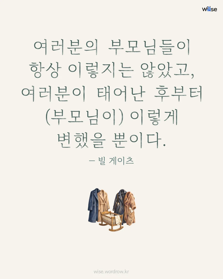 여러분의 부모님들이 항상 이렇지는 않았고, 여러분이 태어난 후부터 (부모님이) 이렇게 변했을 뿐이다. — 빌 게이츠 포토카드