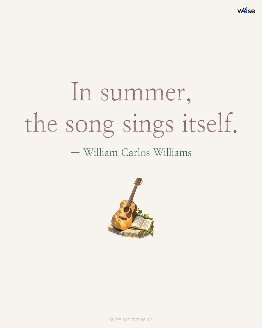 In summer, the song sings itself. — William Carlos Williams 포토카드