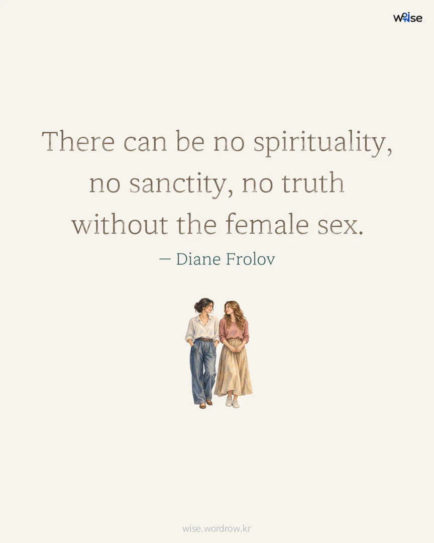 There can be no spirituality, no sanctity, no truth without the female sex. — Diane Frolov 포토카드