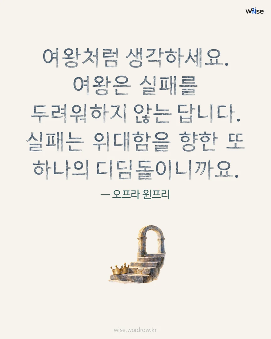 여왕처럼 생각하세요. 여왕은 실패를 두려워하지 않는 답니다. 실패는 위대함을 향한 또 하나의 디딤돌이니까요. — 오프라 윈프리 포토카드