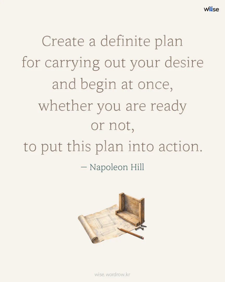 Create a definite plan for carrying out your desire and begin at once, whether you are ready or not, to put this plan into action. — Napoleon Hill 포토카드