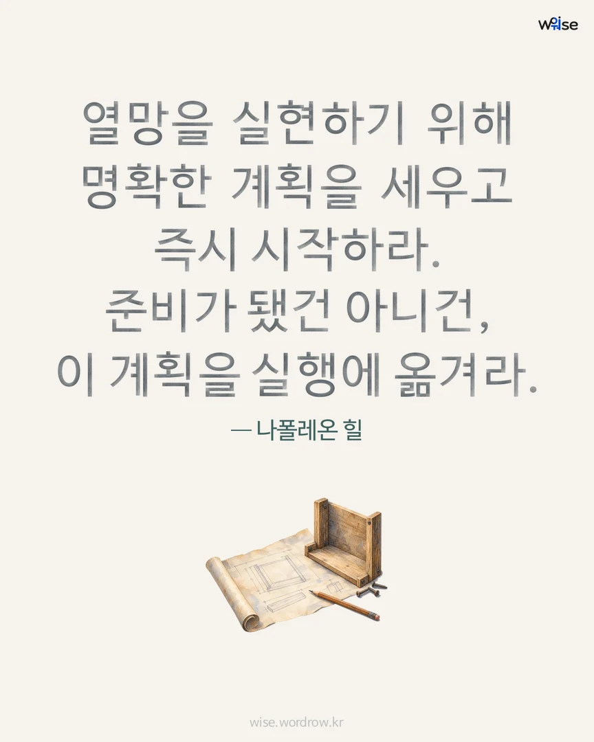 열망을 실현하기 위해 명확한 계획을 세우고 즉시 시작하라. 준비가 됐건 아니건, 이 계획을 실행에 옮겨라. — 나폴레온 힐 포토카드