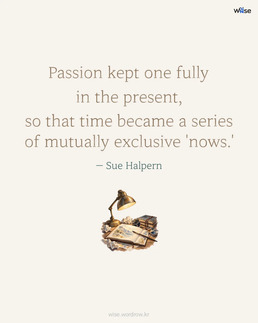 Passion kept one fully in the present, so that time became a series of mutually exclusive 'nows.' — Sue Halpern 포토카드