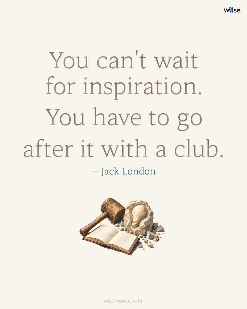 You can't wait for inspiration. You have to go after it with a club. — Jack London 포토카드