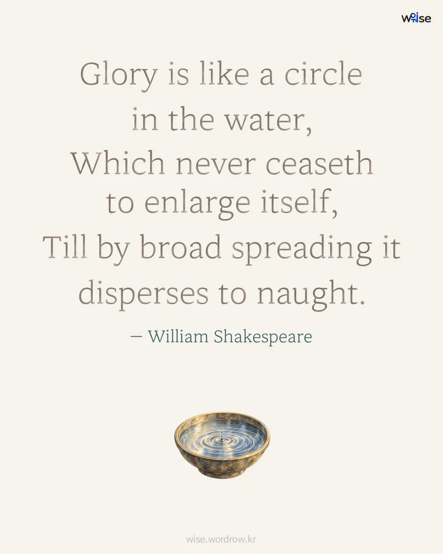 Glory is like a circle in the water, Which never ceaseth to enlarge itself, Till by broad spreading it disperses to naught. — William Shakespeare 포토카드