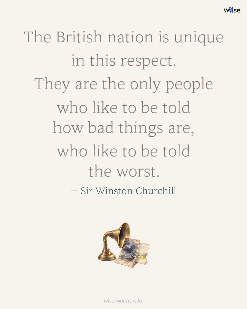 The British nation is unique in this respect. They are the only people who like to be told how bad things are, who like to be told the worst. — Sir Winston Churchill 포토카드