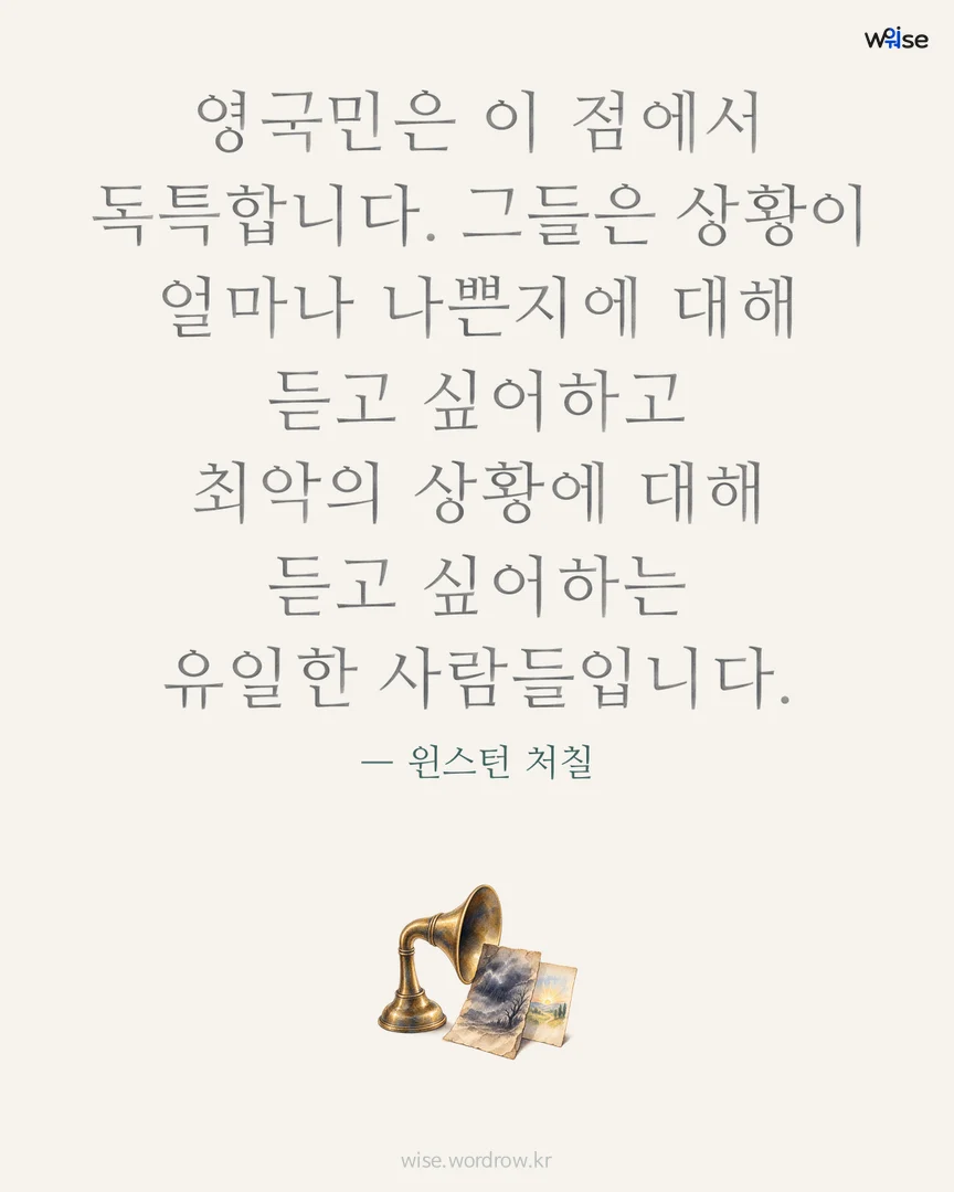영국민은 이 점에서 독특합니다. 그들은 상황이 얼마나 나쁜지에 대해 듣고 싶어하고 최악의 상황에 대해 듣고 싶어하는 유일한 사람들입니다. — 윈스턴 처칠 포토카드