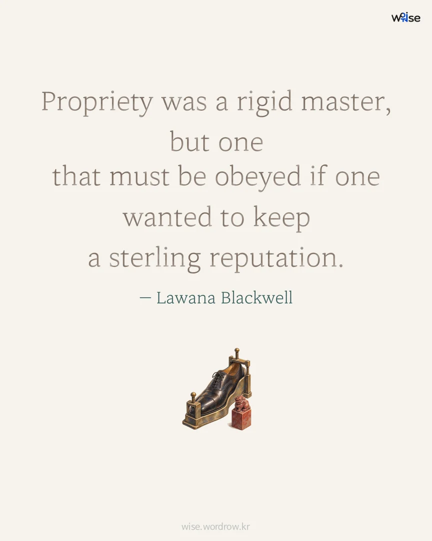 Propriety was a rigid master, but one that must be obeyed if one wanted to keep a sterling reputation. — Lawana Blackwell 포토카드