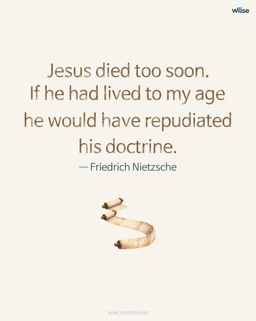 Jesus died too soon. If he had lived to my age he would have repudiated his doctrine. — Friedrich Nietzsche 포토카드