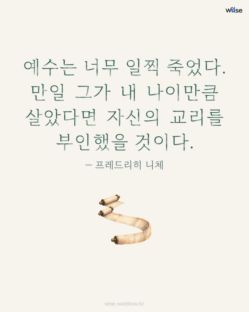 예수는 너무 일찍 죽었다. 만일 그가 내 나이만큼 살았다면 자신의 교리를 부인했을 것이다. — 프레드리히 니체 포토카드