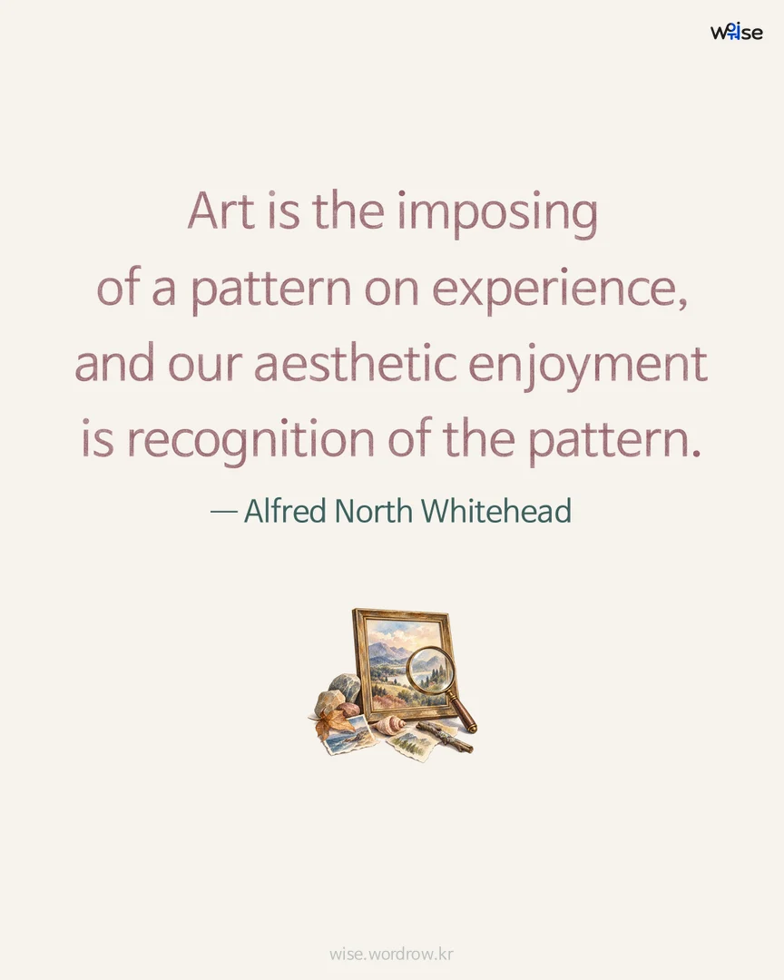 Art is the imposing of a pattern on experience, and our aesthetic enjoyment is recognition of the pattern. — Alfred North Whitehead 포토카드