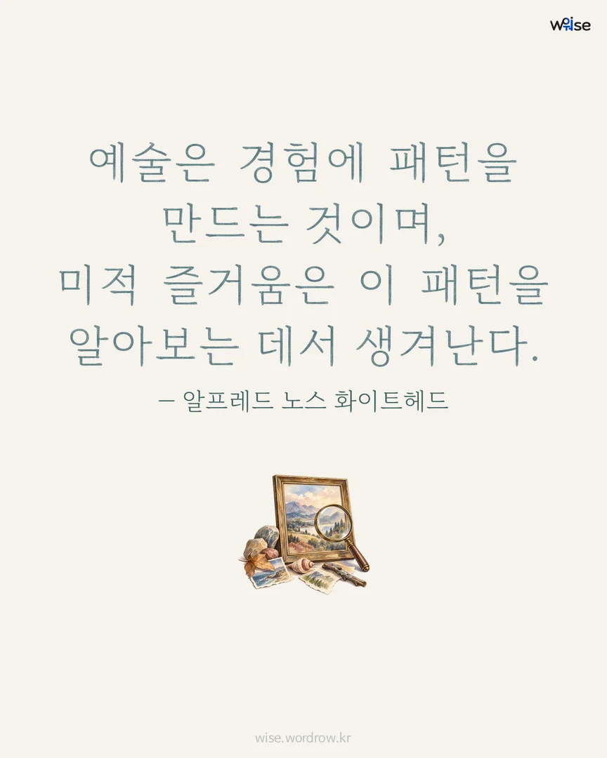 예술은 경험에 패턴을 만드는 것이며, 미적 즐거움은 이 패턴을 알아보는 데서 생겨난다. — 알프레드 노스 화이트헤드 포토카드