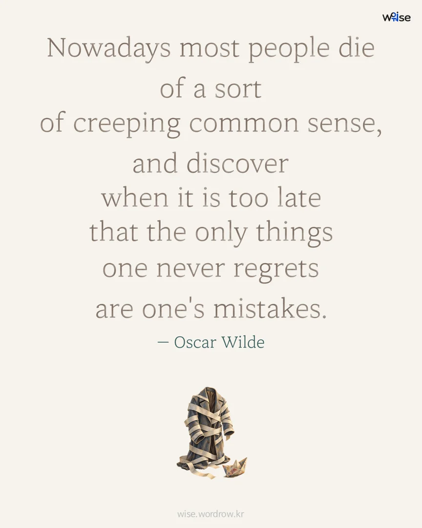 Nowadays most people die of a sort of creeping common sense, and discover when it is too late that the only things one never regrets are one's mistakes. — Oscar Wilde 포토카드