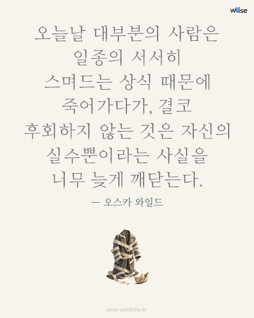 오늘날 대부분의 사람은 일종의 서서히 스며드는 상식 때문에 죽어가다가, 결코 후회하지 않는 것은 자신의 실수뿐이라는 사실을 너무 늦게 깨닫는다. — 오스카 와일드 포토카드