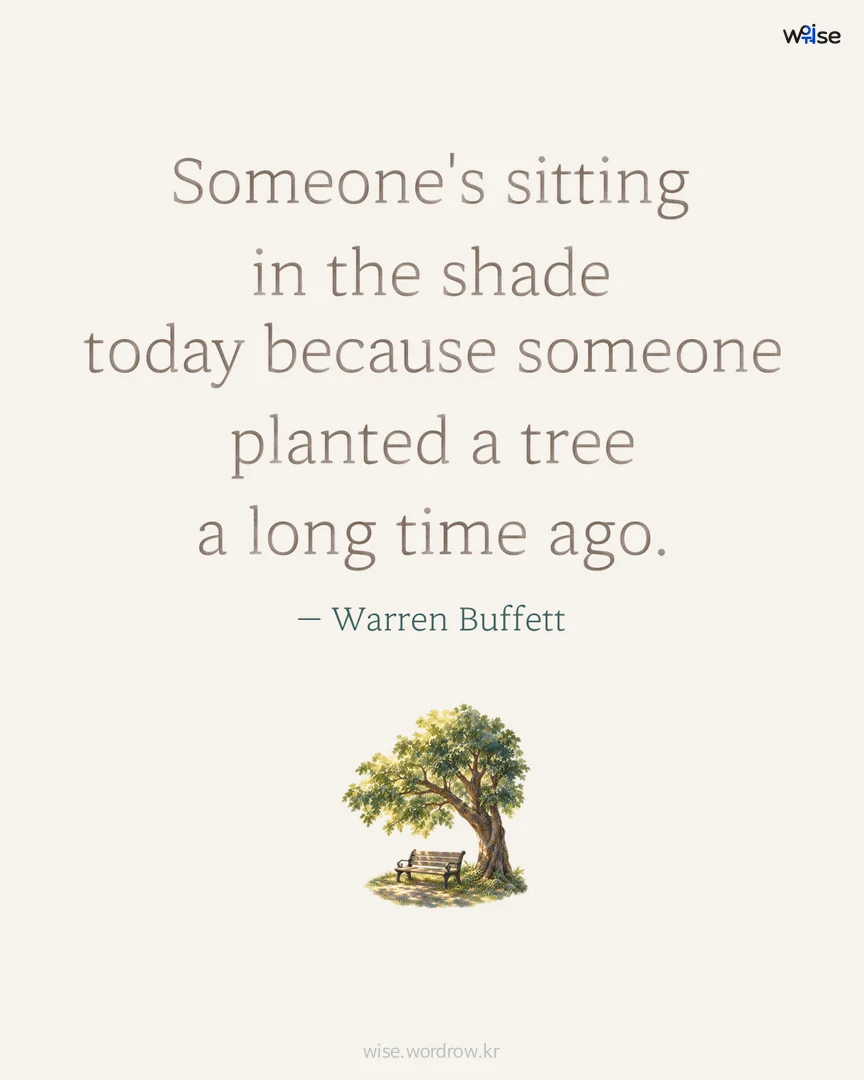 Someone's sitting in the shade today because someone planted a tree a long time ago. — Warren Buffett 포토카드