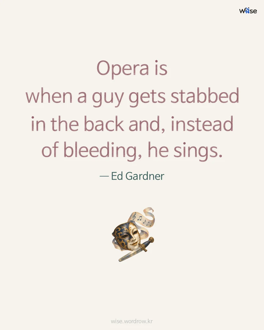 Opera is when a guy gets stabbed in the back and, instead of bleeding, he sings. — Ed Gardner 포토카드
