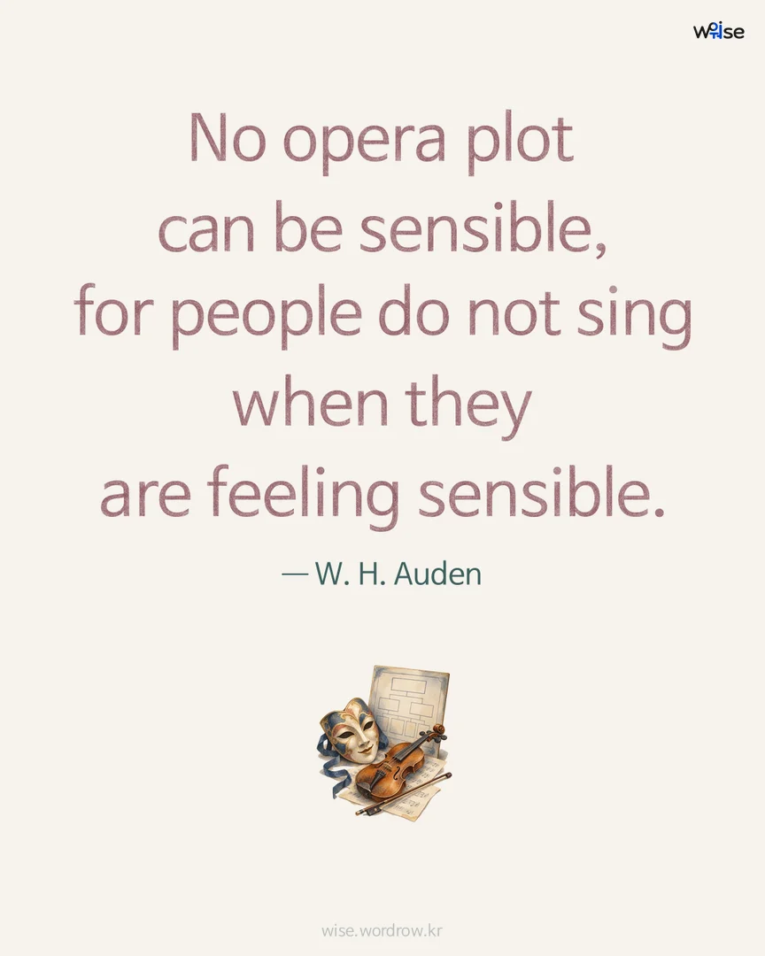 No opera plot can be sensible, for people do not sing when they are feeling sensible. — W. H. Auden 포토카드