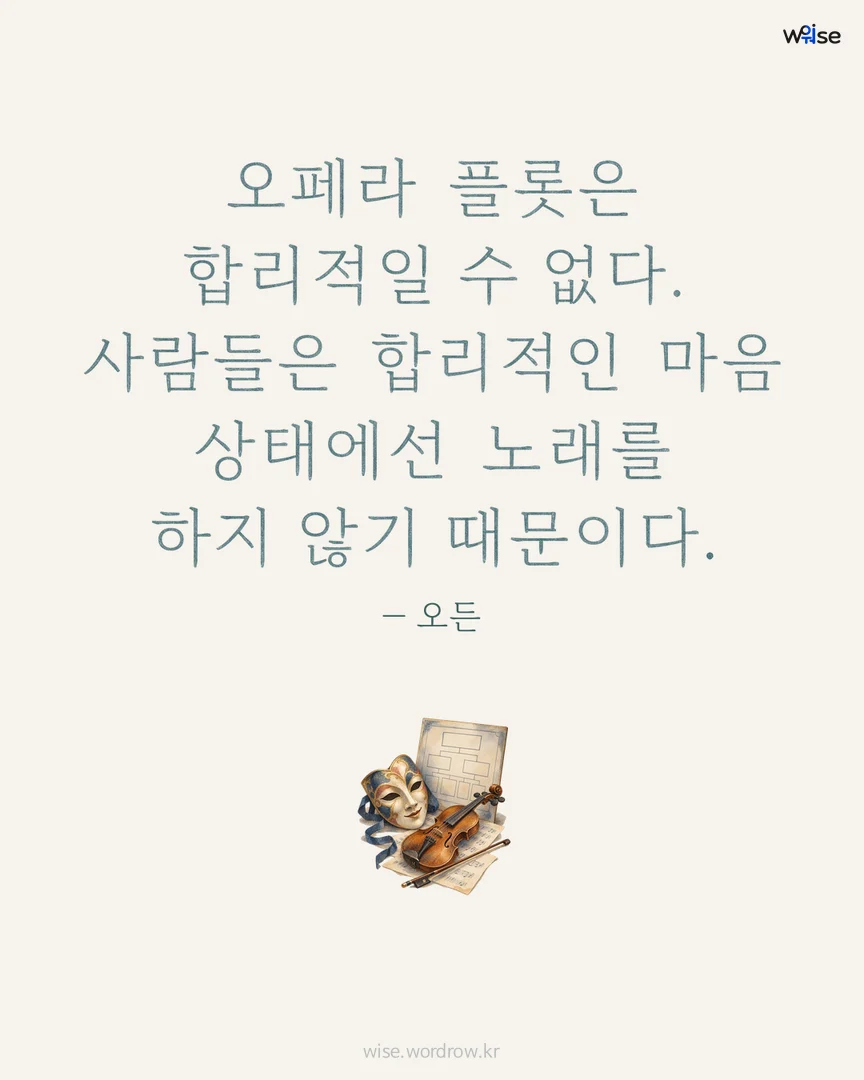 오페라 플롯은 합리적일 수 없다. 사람들은 합리적인 마음 상태에선 노래를 하지 않기 때문이다. — 오든 포토카드