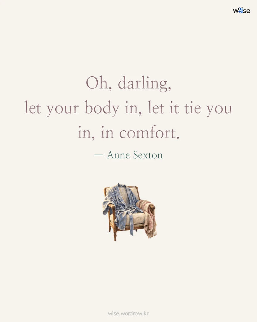 Oh, darling, let your body in, let it tie you in, in comfort. — Anne Sexton 포토카드