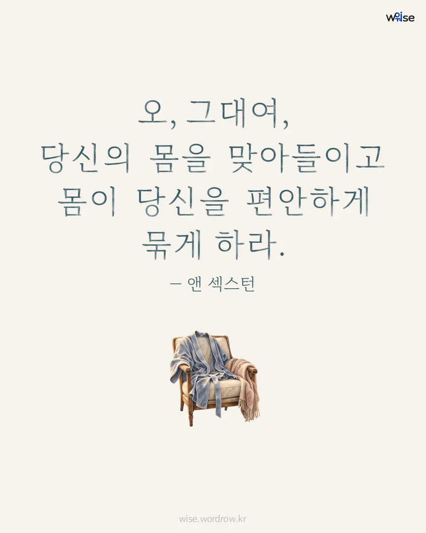 오, 그대여, 당신의 몸을 맞아들이고 몸이 당신을 편안하게 묶게 하라. — 앤 섹스턴 포토카드