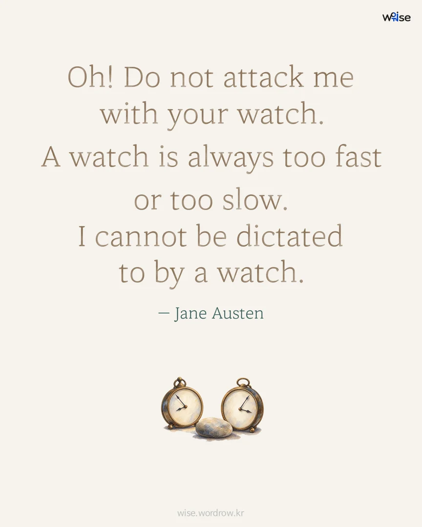 Oh! Do not attack me with your watch. A watch is always too fast or too slow. I cannot be dictated to by a watch. — Jane Austen 포토카드
