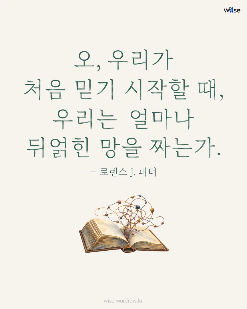 오, 우리가 처음 믿기 시작할 때, 우리는 얼마나 뒤얽힌 망을 짜는가. — 로렌스 J. 피터 포토카드