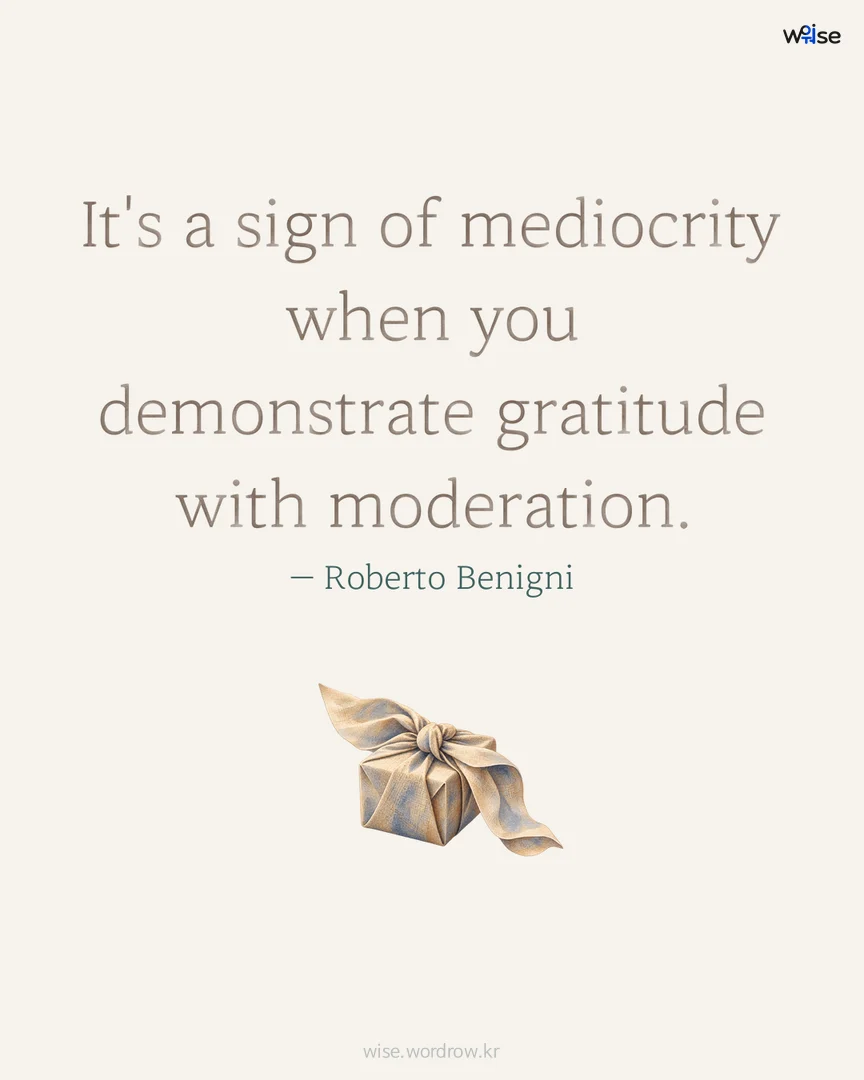 It's a sign of mediocrity when you demonstrate gratitude with moderation. — Roberto Benigni 포토카드