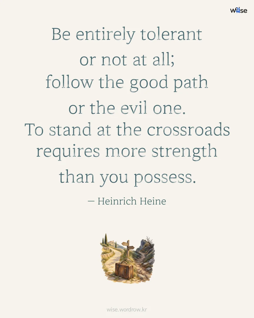 Be entirely tolerant or not at all; follow the good path or the evil one. To stand at the crossroads requires more strength than you possess. — Heinrich Heine 포토카드