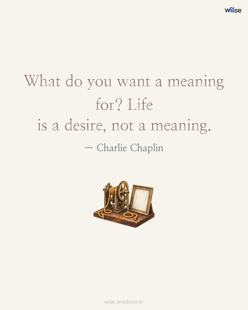 What do you want a meaning for? Life is a desire, not a meaning. — Charlie Chaplin 포토카드