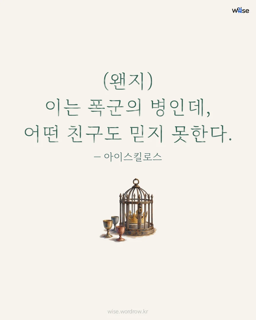 (왠지) 이는 폭군의 병인데, 어떤 친구도 믿지 못한다. — 아이스킬로스 포토카드