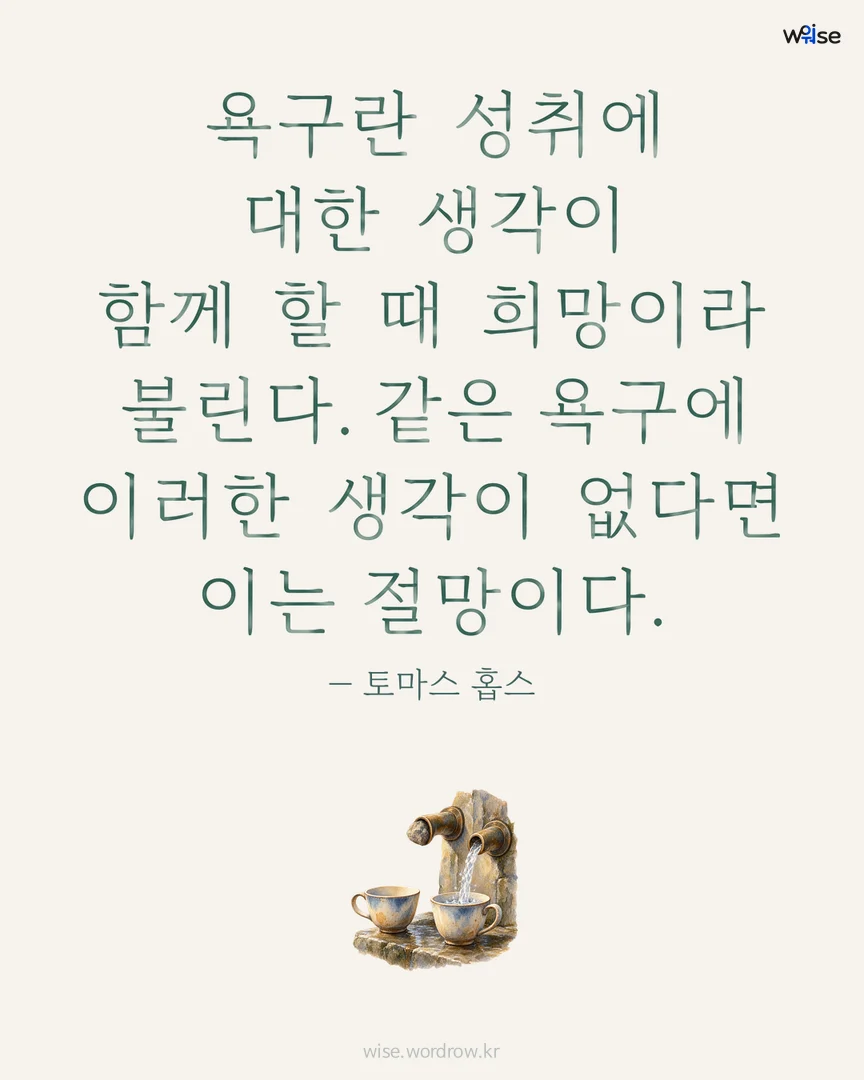 욕구란 성취에 대한 생각이 함께 할 때 희망이라 불린다. 같은 욕구에 이러한 생각이 없다면 이는 절망이다. — 토마스 홉스 포토카드