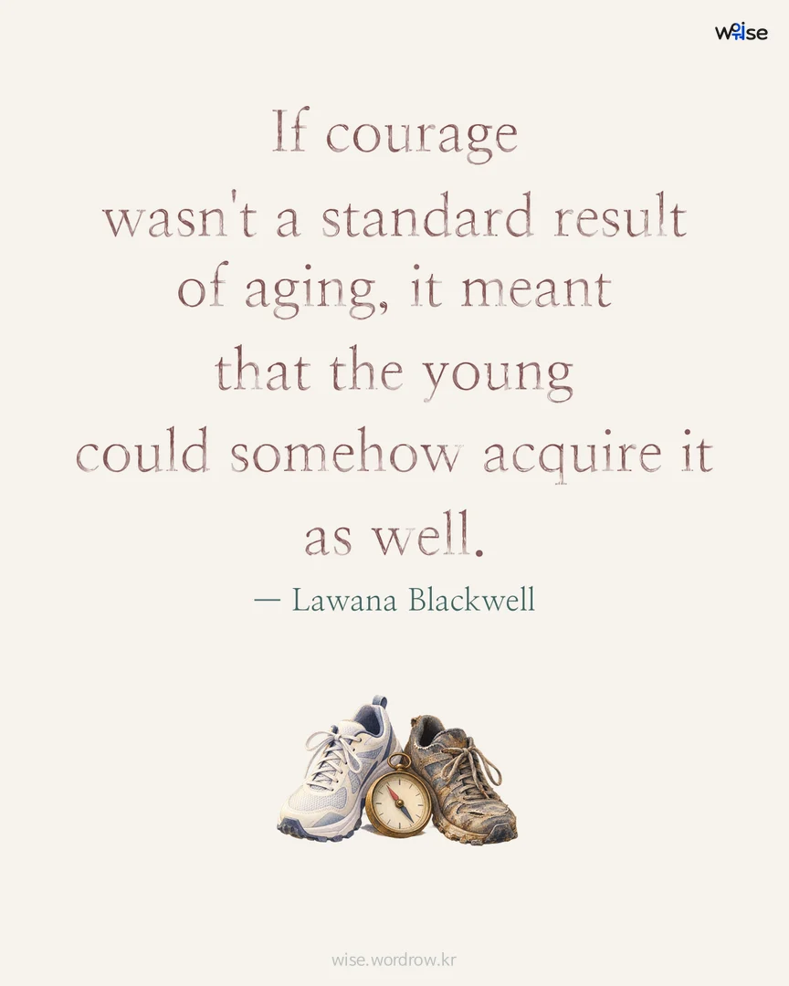 If courage wasn't a standard result of aging, it meant that the young could somehow acquire it as well. — Lawana Blackwell 포토카드