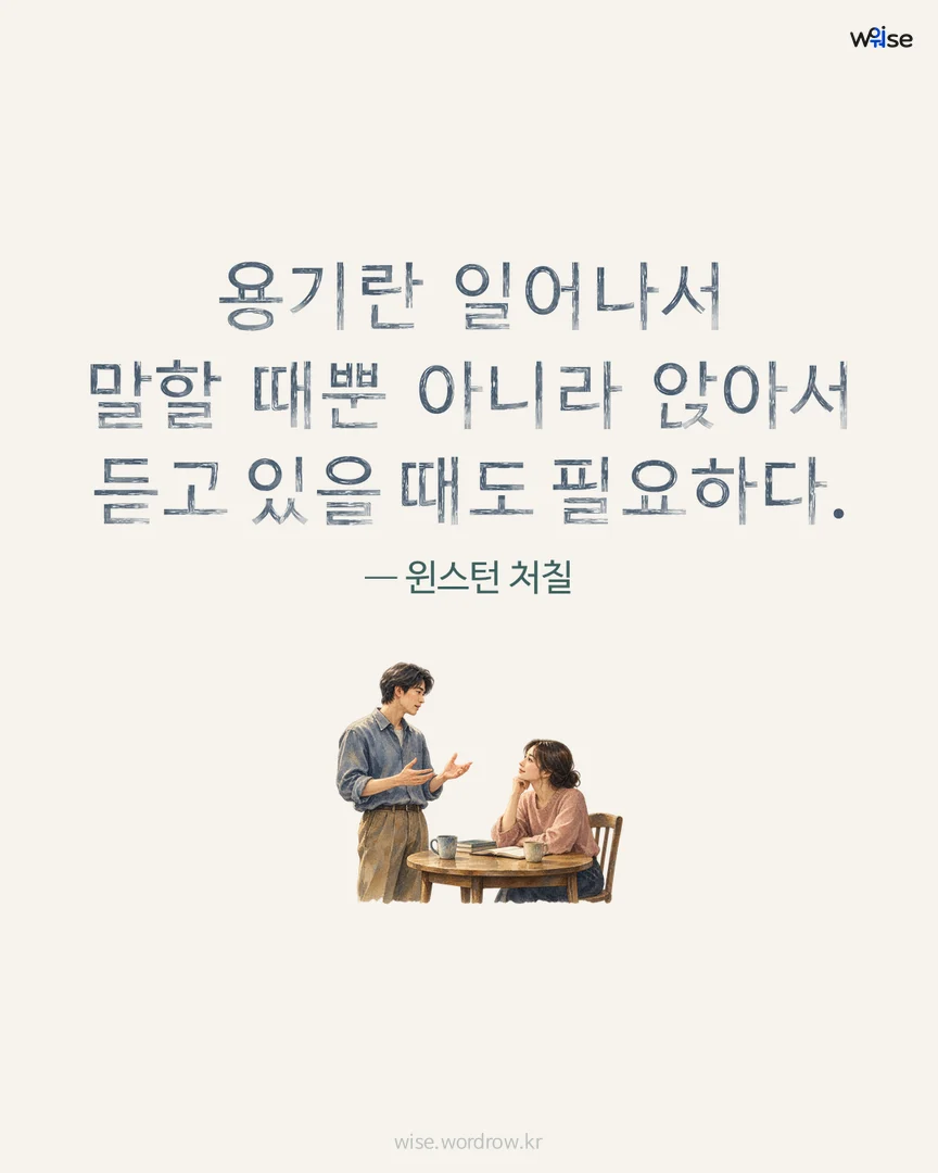 용기란 일어나서 말할 때뿐 아니라 앉아서 듣고 있을 때도 필요하다. — 윈스턴 처칠 포토카드