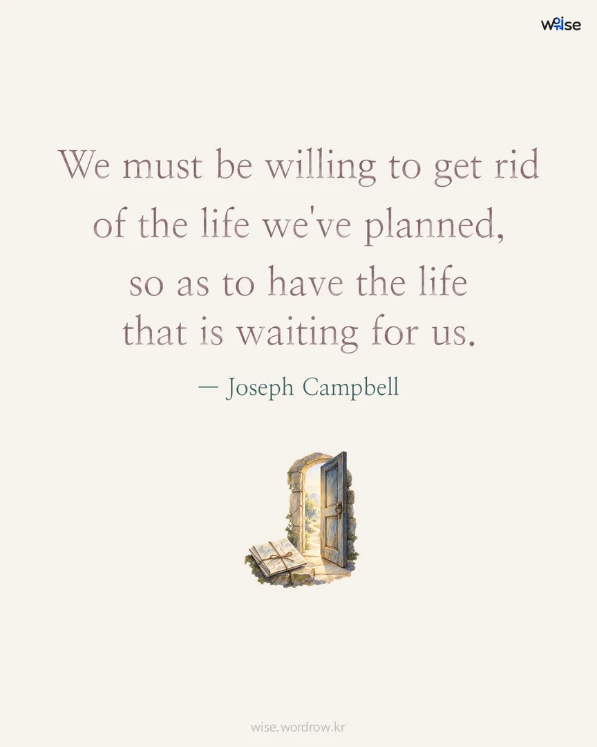 We must be willing to get rid of the life we've planned, so as to have the life that is waiting for us. — Joseph Campbell 포토카드