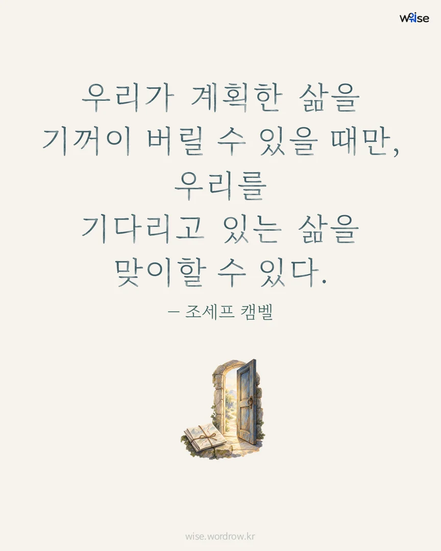 우리가 계획한 삶을 기꺼이 버릴 수 있을 때만, 우리를 기다리고 있는 삶을 맞이할 수 있다. — 조세프 캠벨 포토카드