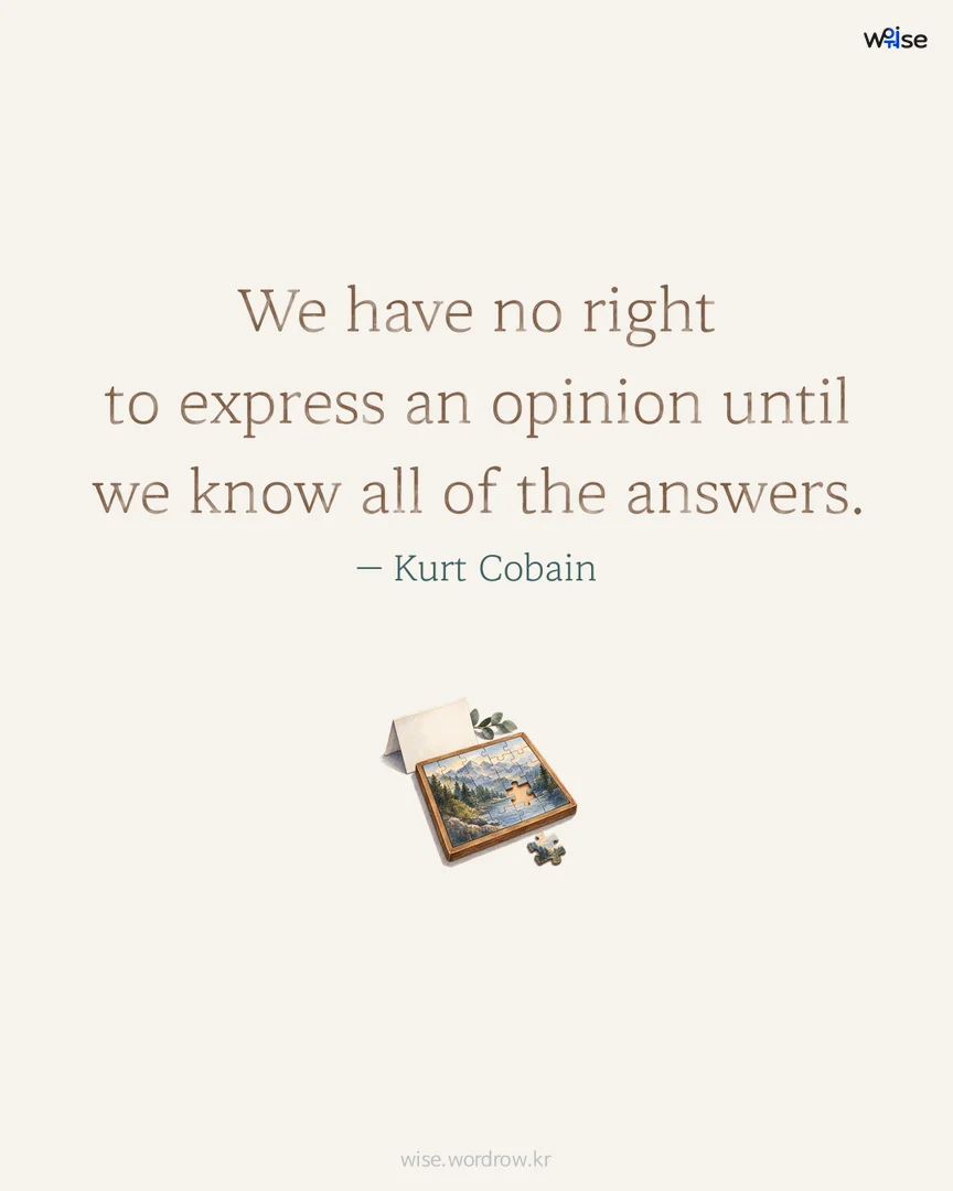 We have no right to express an opinion until we know all of the answers. — Kurt Cobain 포토카드