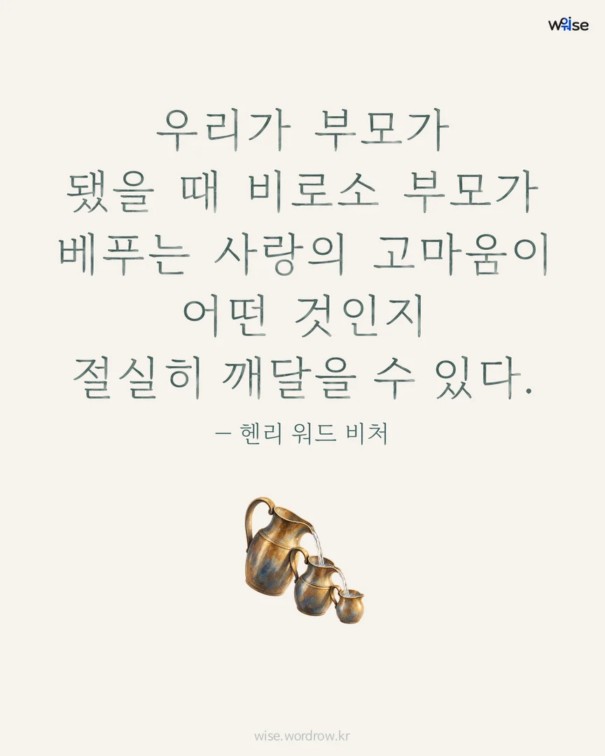 우리가 부모가 됐을 때 비로소 부모가 베푸는 사랑의 고마움이 어떤 것인지 절실히 깨달을 수 있다. — 헨리 워드 비처 포토카드