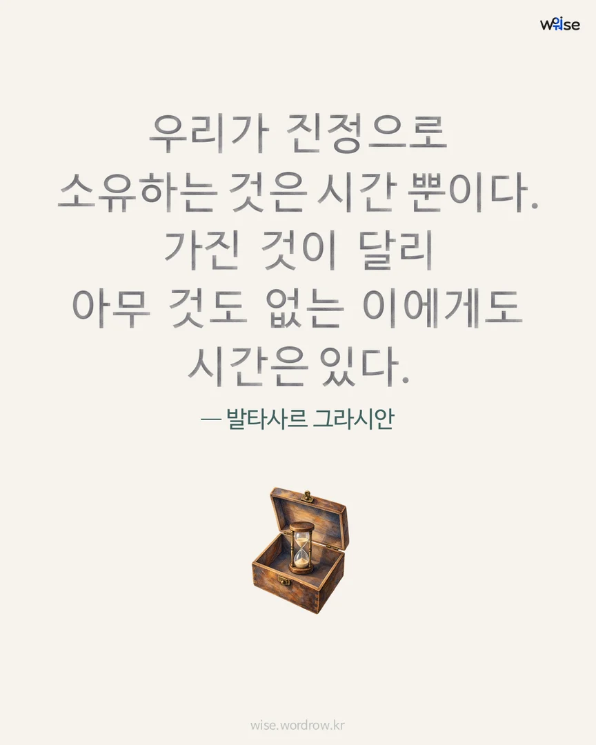 우리가 진정으로 소유하는 것은 시간 뿐이다. 가진 것이 달리 아무 것도 없는 이에게도 시간은 있다. — 발타사르 그라시안 포토카드