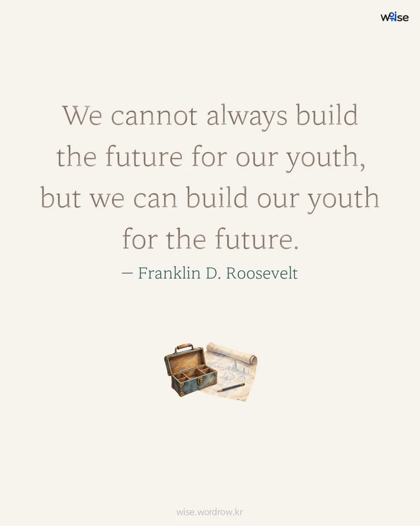 We cannot always build the future for our youth, but we can build our youth for the future. — Franklin D. Roosevelt 포토카드