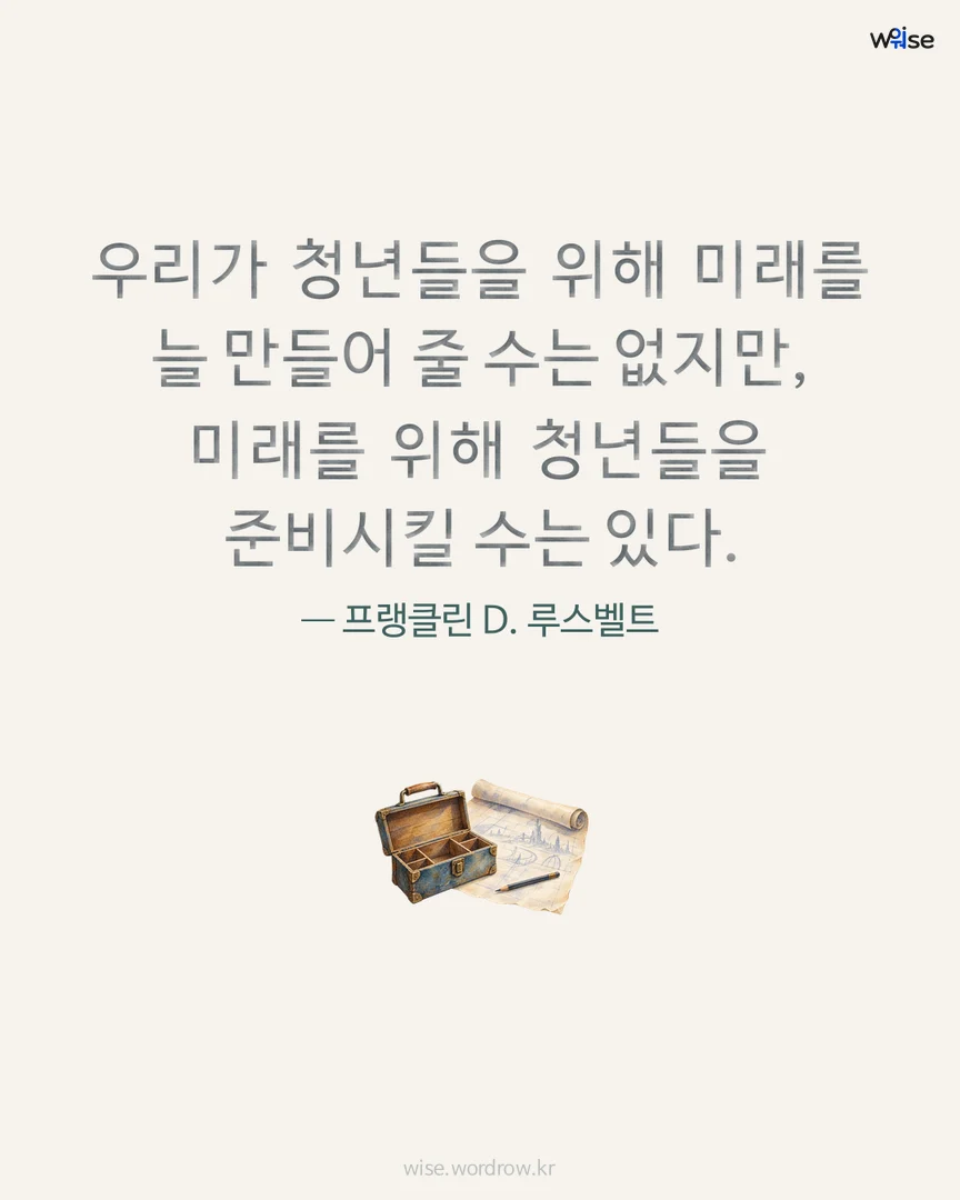 우리가 청년들을 위해 미래를 늘 만들어 줄 수는 없지만, 미래를 위해 청년들을 준비시킬 수는 있다. — 프랭클린 D. 루스벨트 포토카드