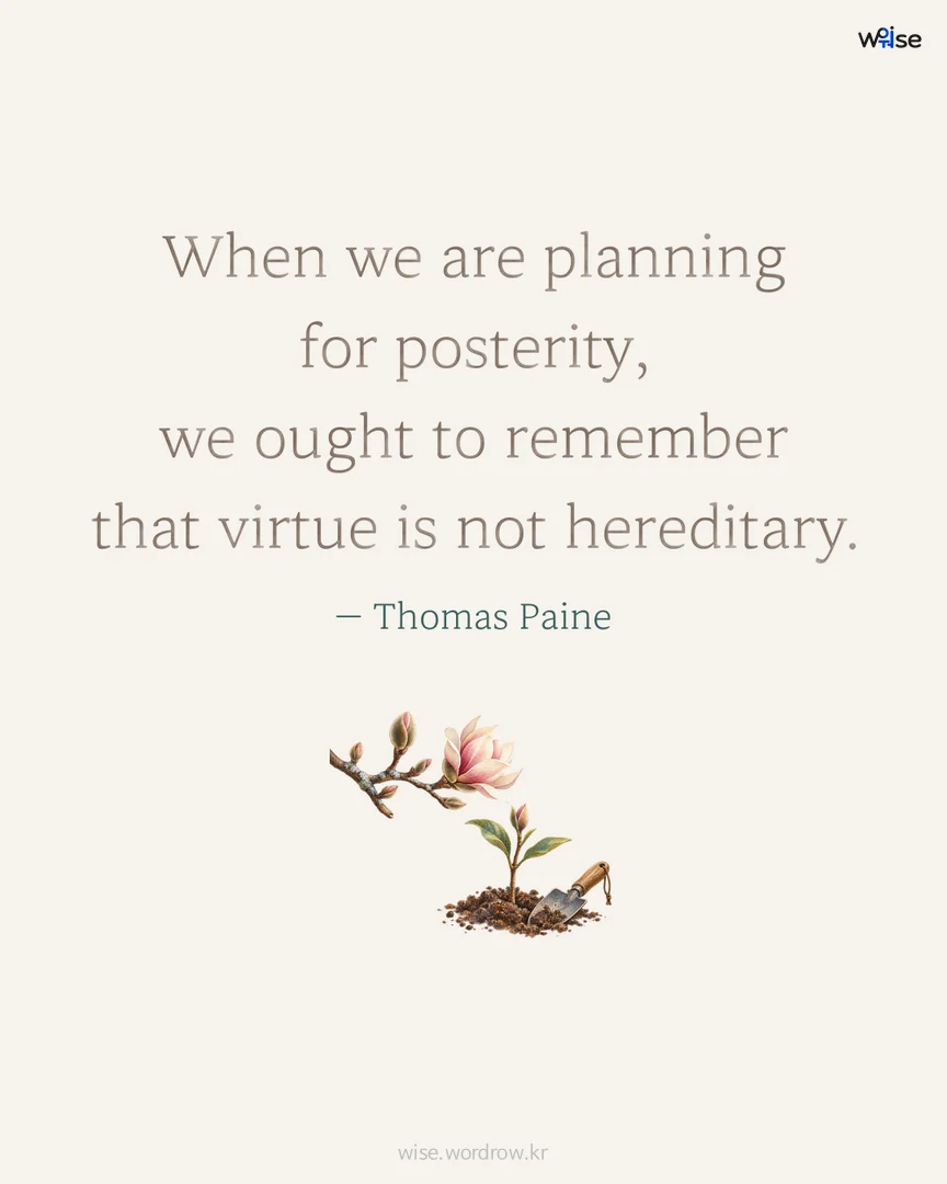 When we are planning for posterity, we ought to remember that virtue is not hereditary. — Thomas Paine 포토카드