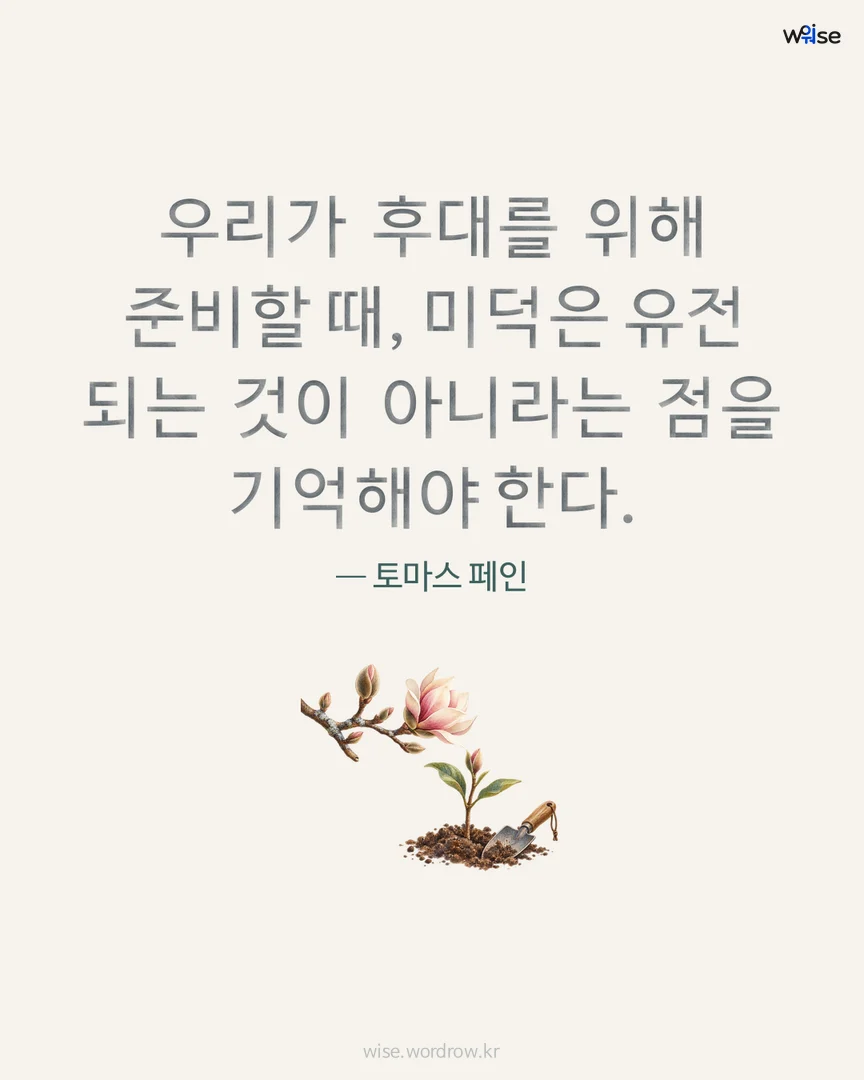 우리가 후대를 위해 준비할 때, 미덕은 유전 되는 것이 아니라는 점을 기억해야 한다. — 토마스 페인 포토카드