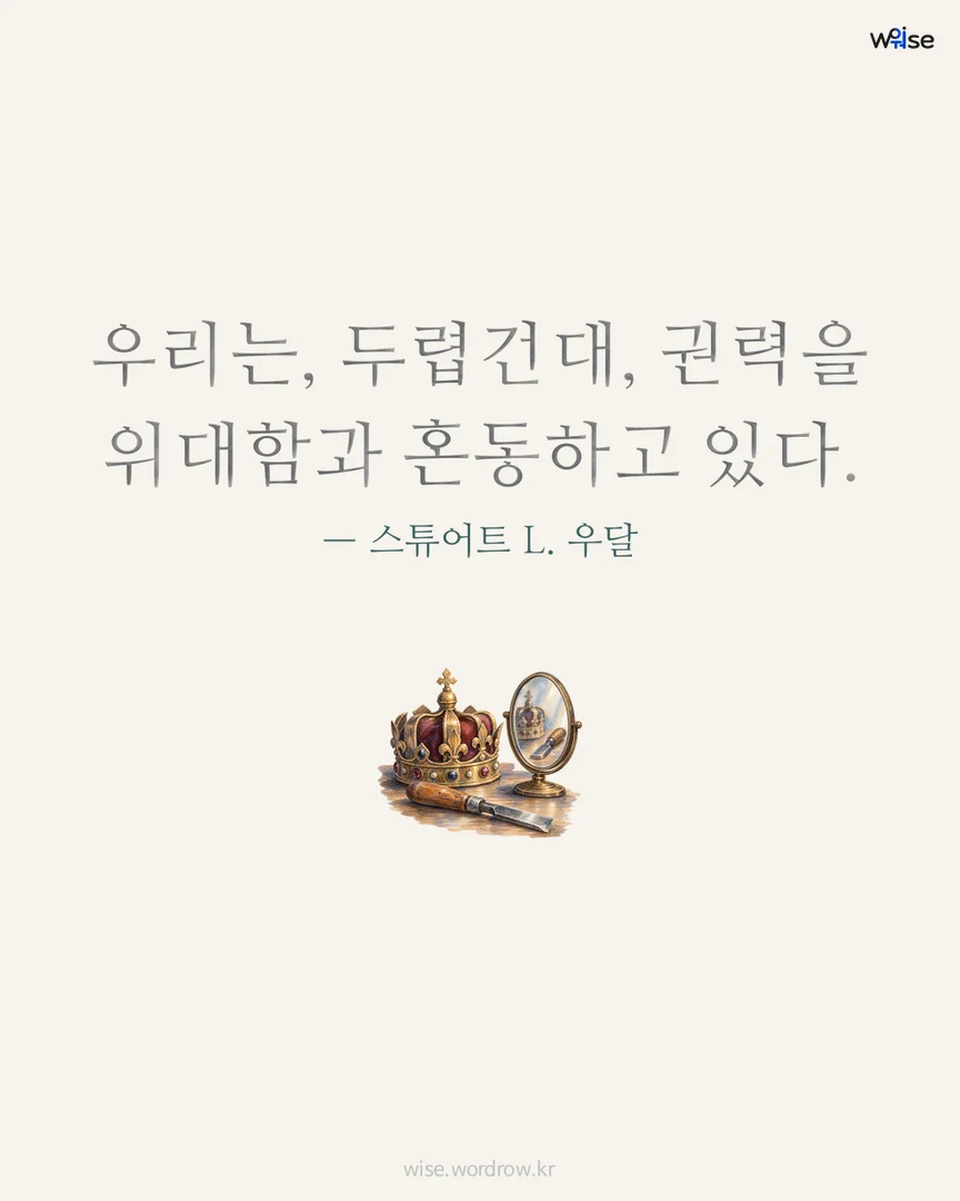우리는, 두렵건대, 권력을 위대함과 혼동하고 있다. — 스튜어트 L. 우달 포토카드