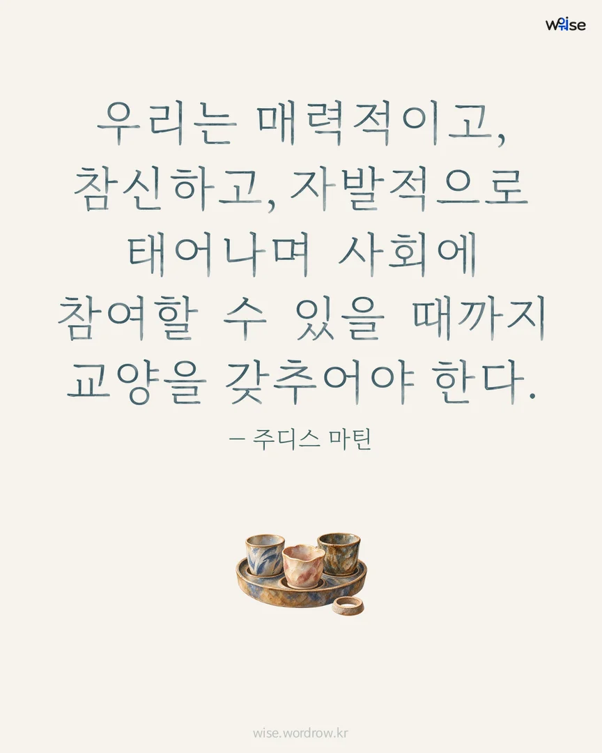 우리는 매력적이고, 참신하고, 자발적으로 태어나며 사회에 참여할 수 있을 때까지 교양을 갖추어야 한다. — 주디스 마틴 포토카드