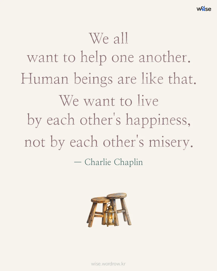 We all want to help one another. Human beings are like that. We want to live by each other's happiness, not by each other's misery. — Charlie Chaplin 포토카드