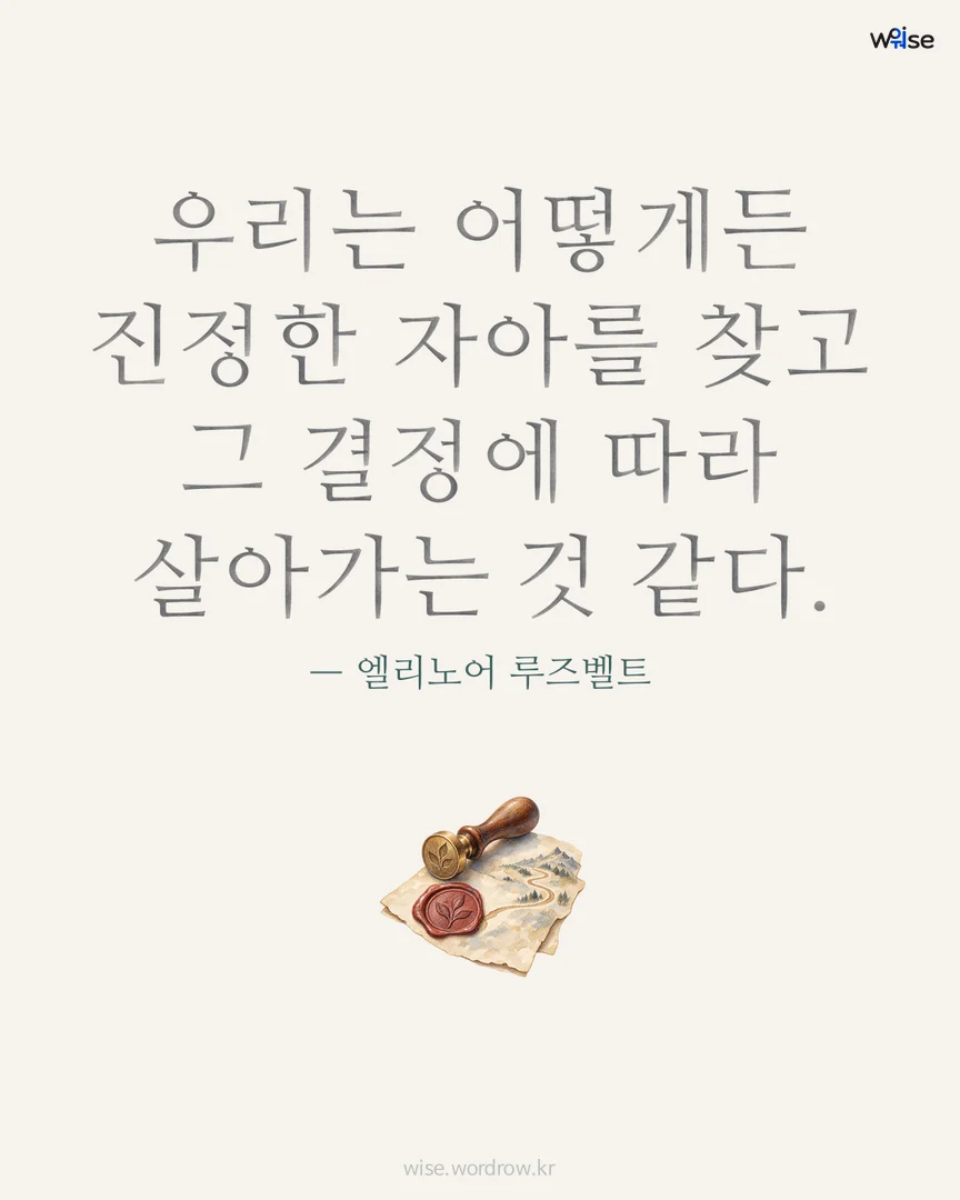 우리는 어떻게든 진정한 자아를 찾고 그 결정에 따라 살아가는 것 같다. — 엘리노어 루즈벨트 포토카드