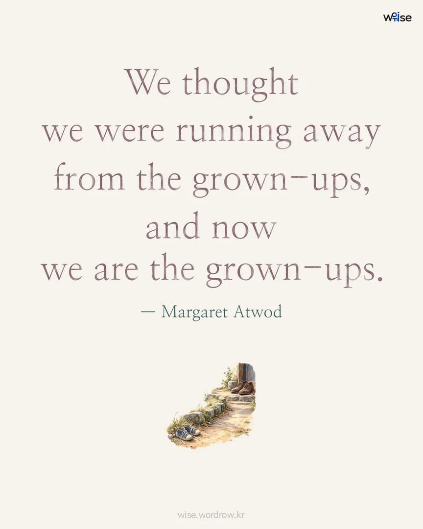 We thought we were running away from the grown-ups, and now we are the grown-ups. — Margaret Atwod 포토카드