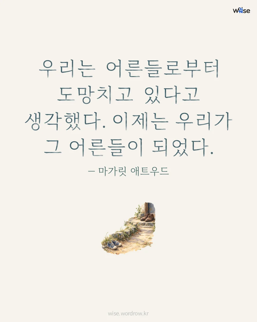 우리는 어른들로부터 도망치고 있다고 생각했다. 이제는 우리가 그 어른들이 되었다. — 마가릿 애트우드 포토카드