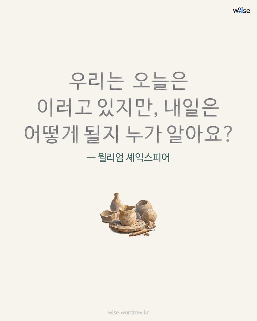 우리는 오늘은 이러고 있지만, 내일은 어떻게 될지 누가 알아요? — 윌리엄 셰익스피어 포토카드